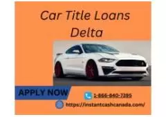 Get Quick Cash with Car Title Loans Delta | Apply Now