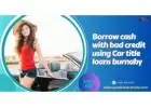 Borrow cash with bad credit using Car title loans burnaby